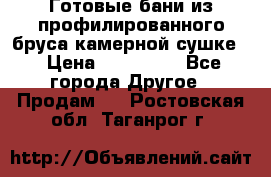 Готовые бани из профилированного бруса,камерной сушке. › Цена ­ 145 000 - Все города Другое » Продам   . Ростовская обл.,Таганрог г.